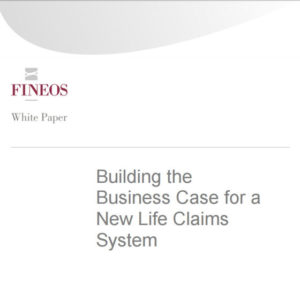 FINEOS White Paper: Building the Business Case for a New Life Claims System