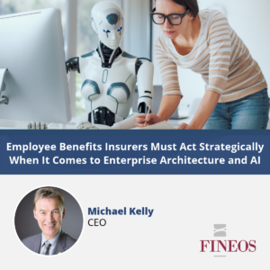 Employee Benefits Insurers Must Act Strategically When It Comes to Enterprise Architecture and AI